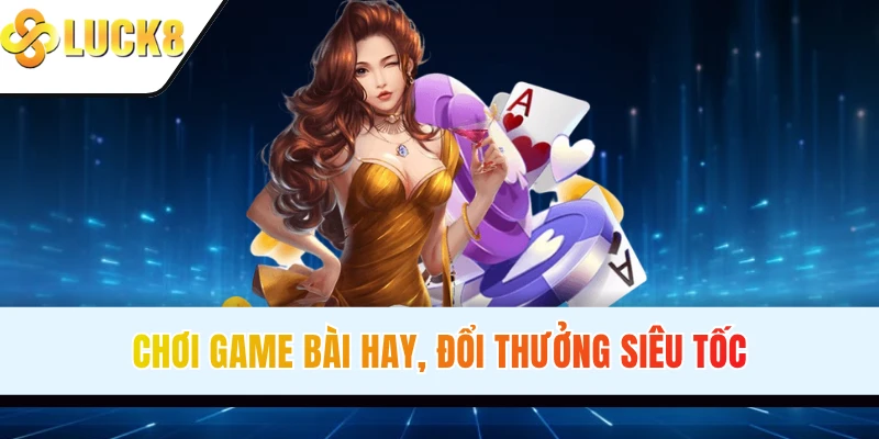 Chơi game bài hay, đổi thưởng siêu tốc