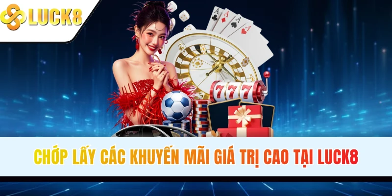 Chớp lấy các khuyến mãi giá trị cao tại LUCK8