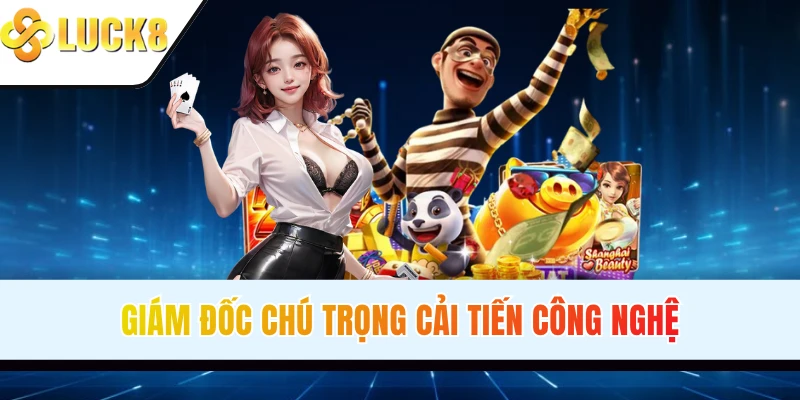 Giám đốc chú trọng cải tiến công nghệ