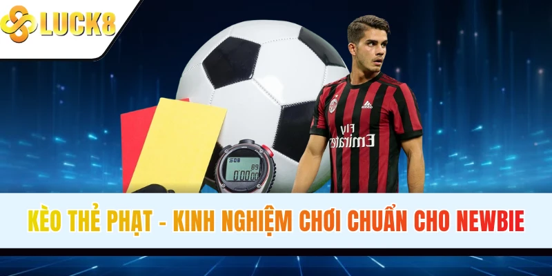 Kèo Thẻ Phạt - Kinh Nghiệm Chơi Chuẩn Xác Cho Newbie