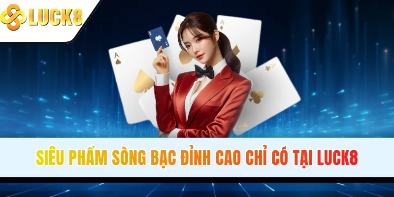 Siêu phẩm sòng bạc đỉnh cao chỉ có tại LUCK8